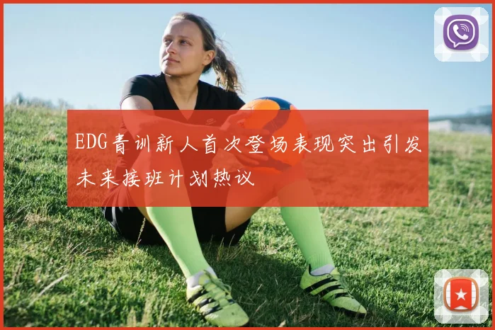 EDG青训新人首次登场表现突出引发未来接班计划热议
