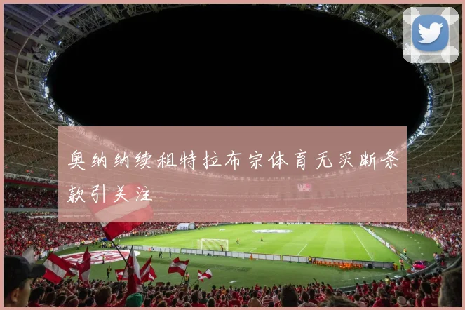 奥纳纳续租特拉布宗体育无买断条款引关注